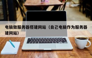 射洪电脑做服务器搭建网站（自己电脑作为服务器建网站）