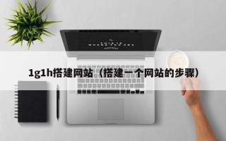 射洪1g1h搭建网站（搭建一个网站的步骤）