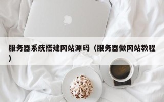 射洪服务器系统搭建网站源码（服务器做网站教程）