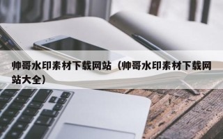射洪帅哥水印素材下载网站（帅哥水印素材下载网站大全）