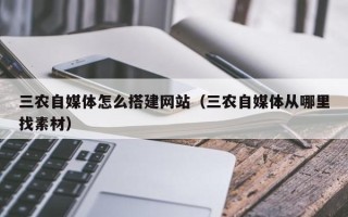 射洪三农自媒体怎么搭建网站（三农自媒体从哪里找素材）