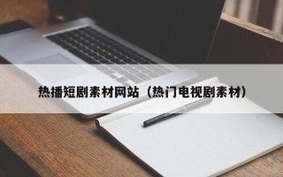 射洪热播短剧素材网站（热门电视剧素材）