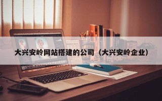 射洪大兴安岭网站搭建的公司（大兴安岭企业）