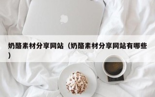 射洪奶酪素材分享网站（奶酪素材分享网站有哪些）