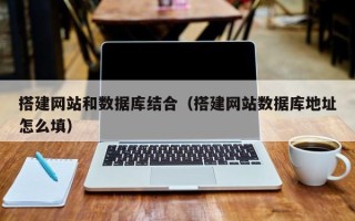 射洪搭建网站和数据库结合（搭建网站数据库地址怎么填）
