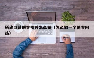射洪搭建网站博客推荐怎么做（怎么做一个博客网站）