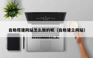射洪自助搭建网站怎么做的呢（自助建立网站）