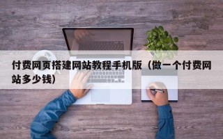 射洪付费网页搭建网站教程手机版（做一个付费网站多少钱）