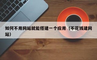 射洪如何不用网站就能搭建一个应用（不花钱建网站）