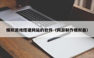 射洪模拟游戏搭建网站的软件（网游制作模拟器）